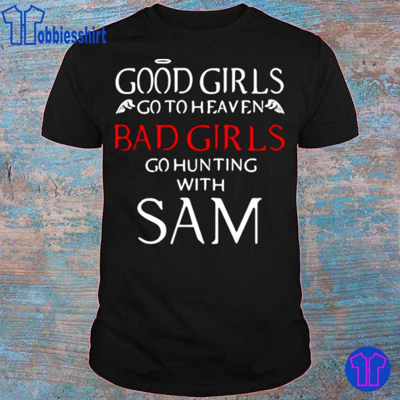 Good Girls Go To Heaven Bad Girls Go Hunting With Sam Shirt