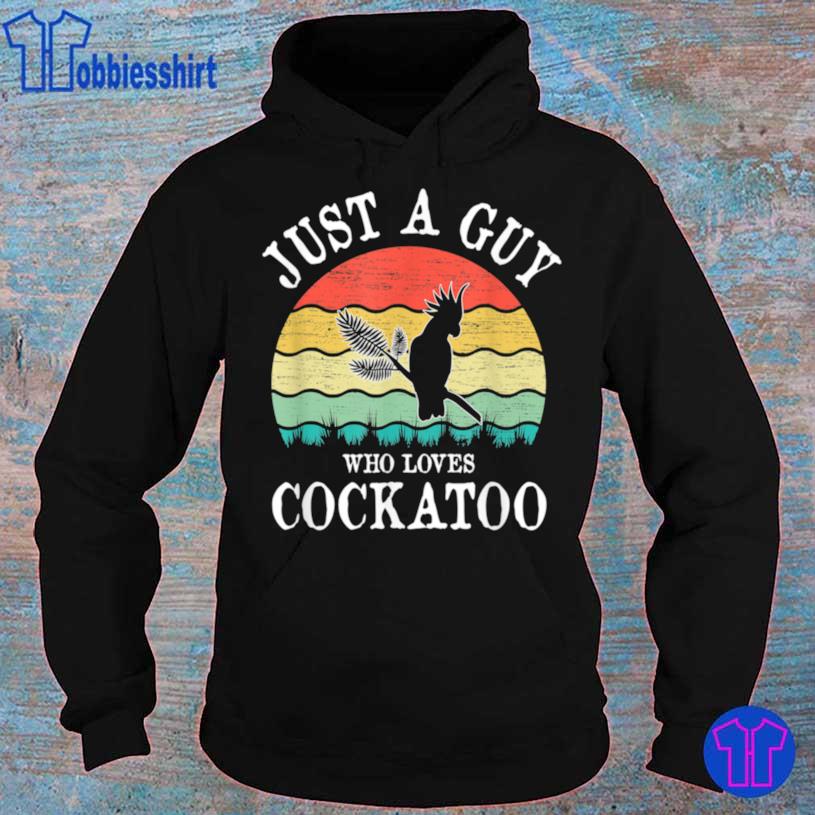 Just A Guy Who Loves Cockatoo Shirt hoodie
