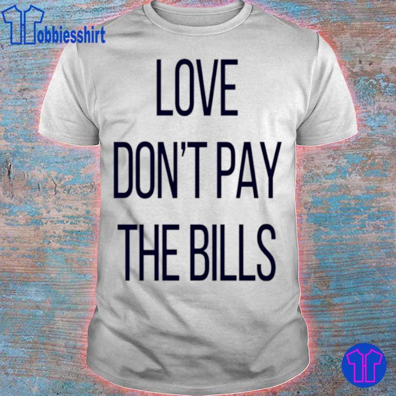 Love Don’t Pay The Bills Shirt