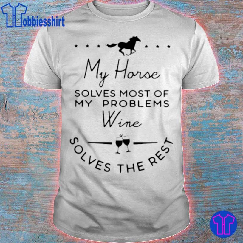 My Horse Solves Most Of My Problems Wine Solves The Rest Shirt