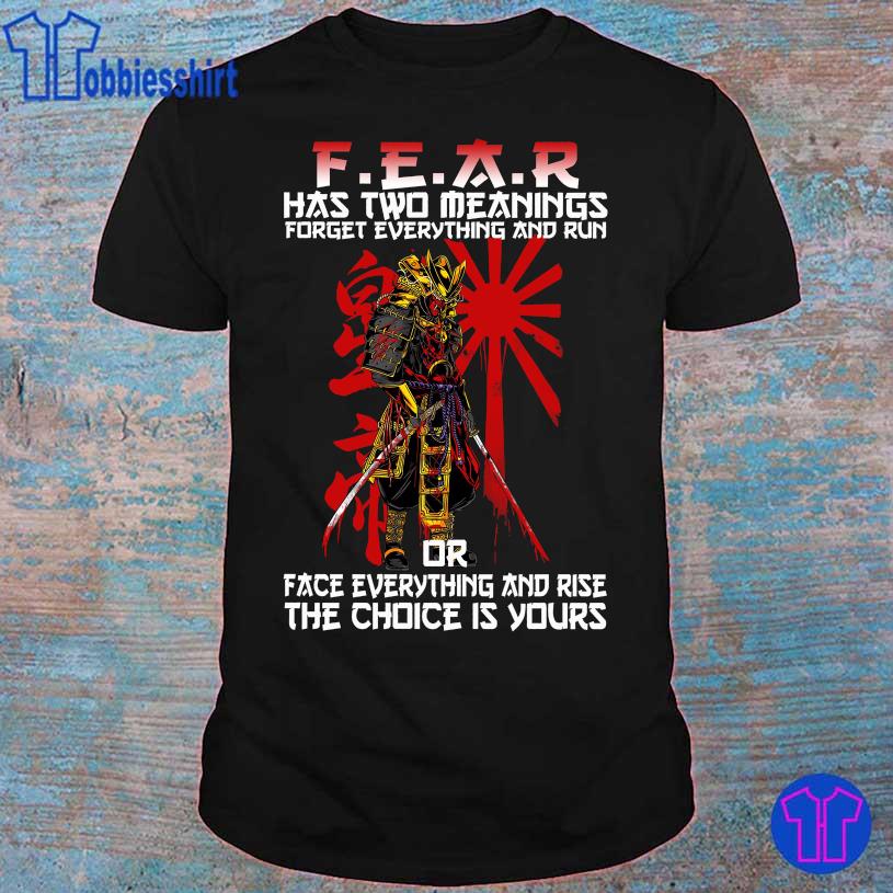 Samurai Fear has two meanings forget everything and run or face everything and rise the choice is yours shirt