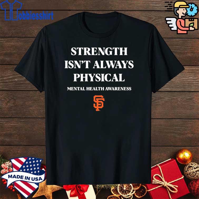 2022 San Francisco Giants Strength isn't always Physical Mental Health  Awareness shirt, hoodie, sweater, long sleeve and tank top