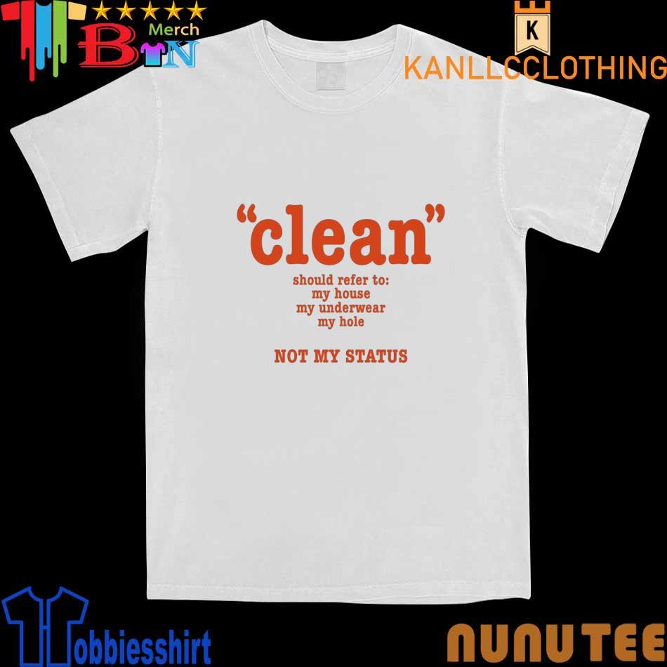 Clean Should Refer To My House My Underwear My Hole Not My Status shirt