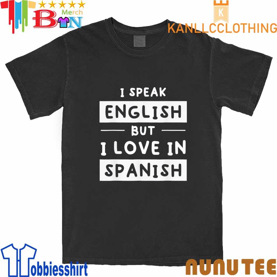 I Speak English But I Love In Spanish speak english Shirt
