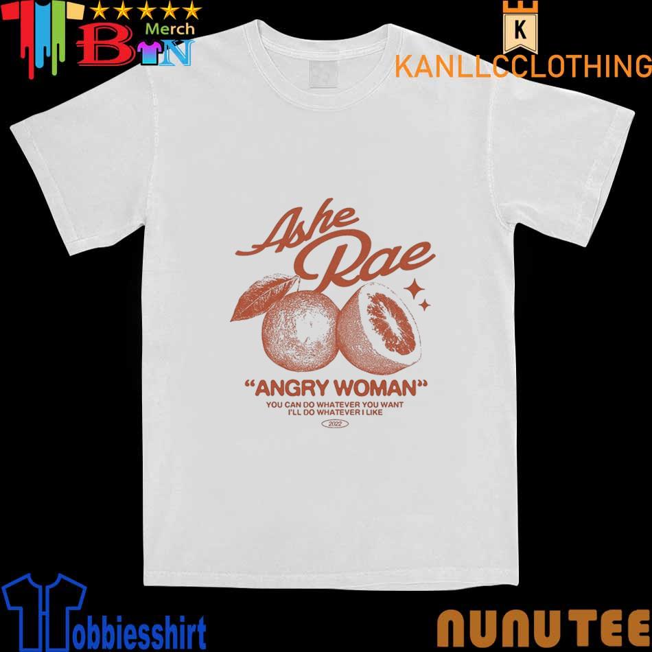 Ashe Rae Angry Woman You Can Do Whatever You Want I’ll Do Whatever I Like shirt