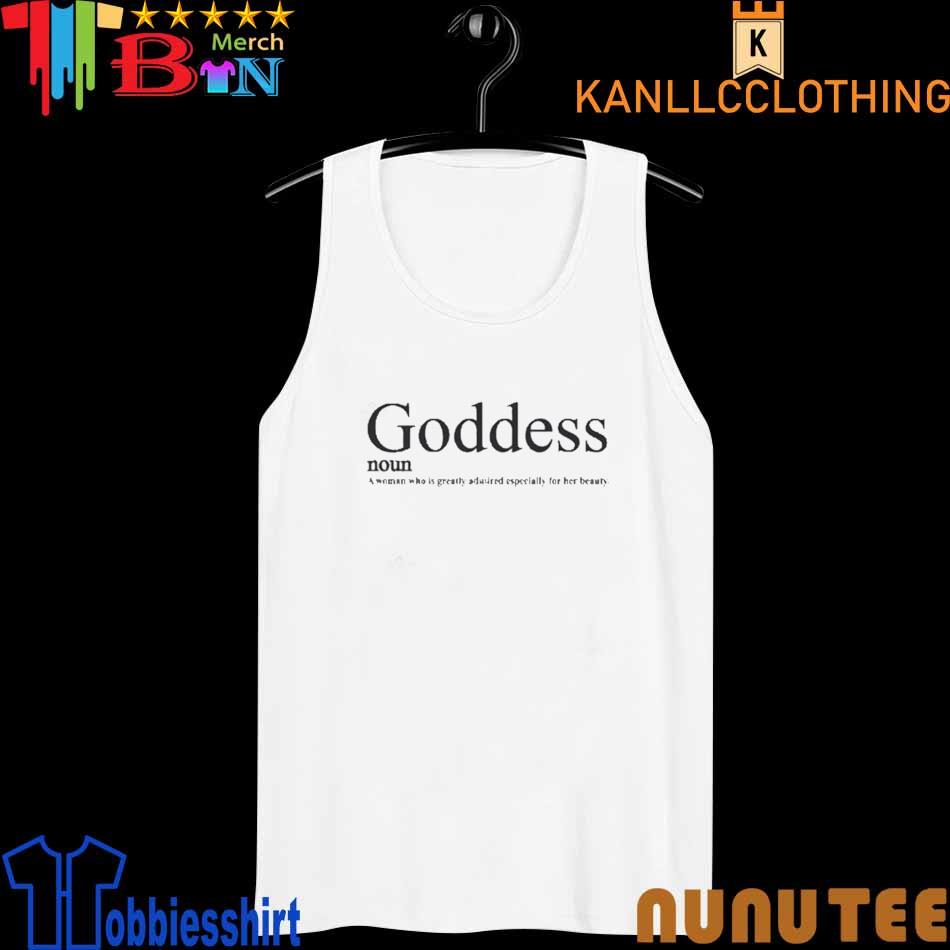 Goddess Noun A Woman Who Is Greatly Admired Especially For Her Beauty T  Shirt - Long Sleeve T Shirt, Sweatshirt, Hoodie, T Shirt