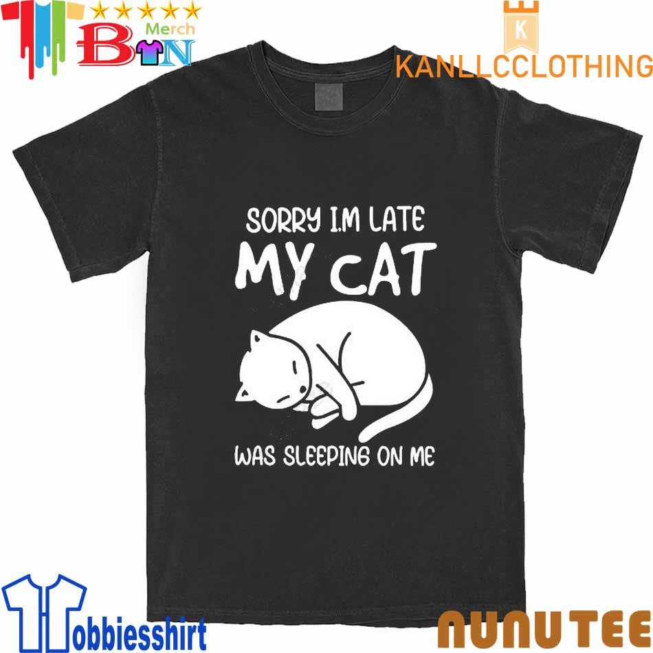 Sorry I’m Late My Cat Was Sleeping On Me Shirtsorry I’m Late My Cat Was Sleeping On Me Black shirt