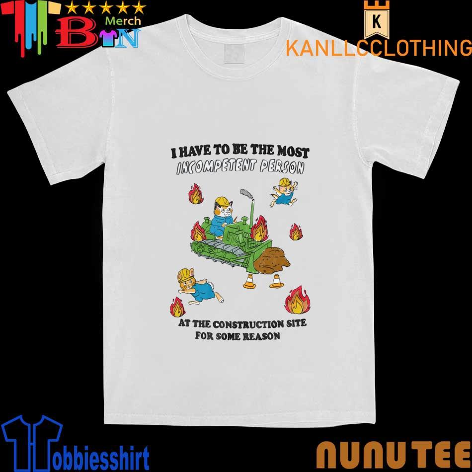 Cats I have to be the Most Incompetent Person shirt