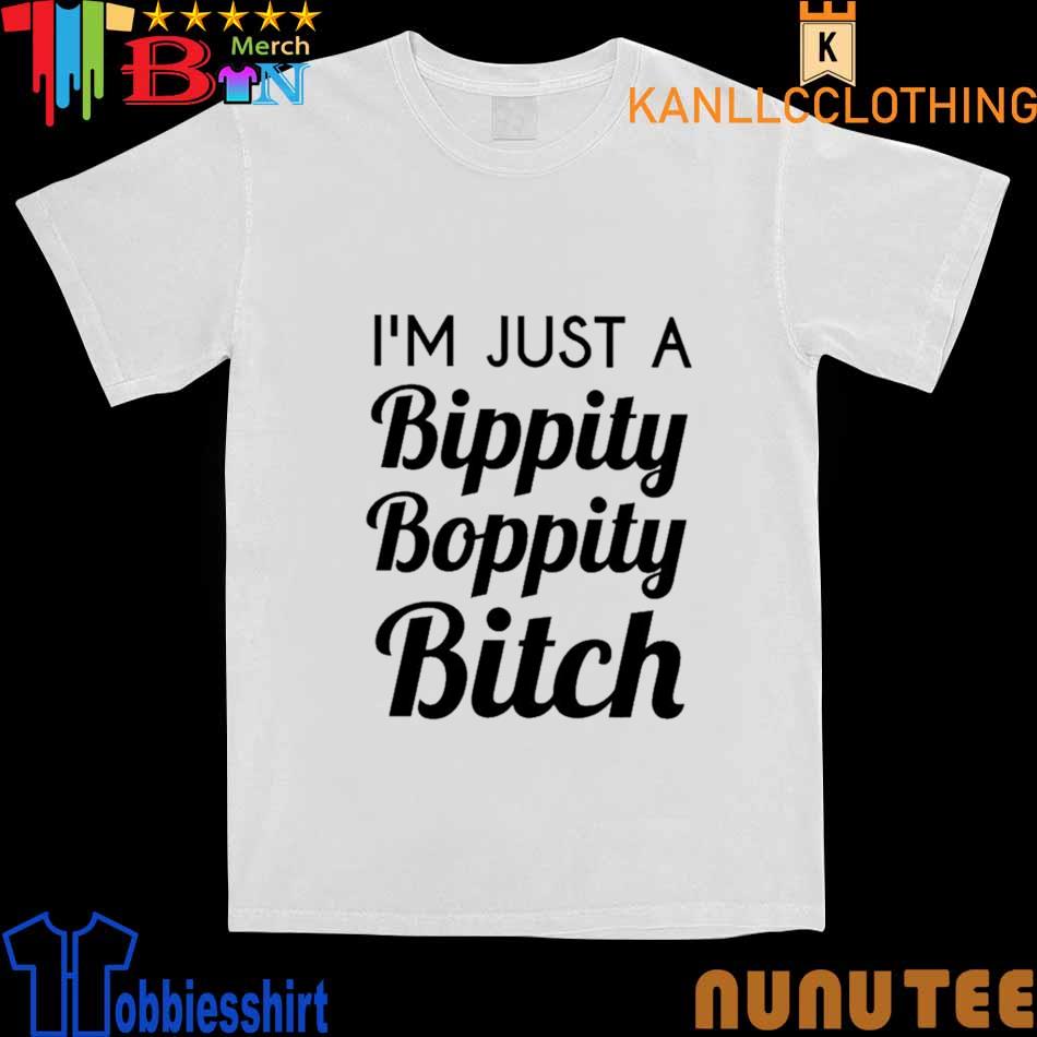 I'm Just A Bippity Boppity Bitch shirt