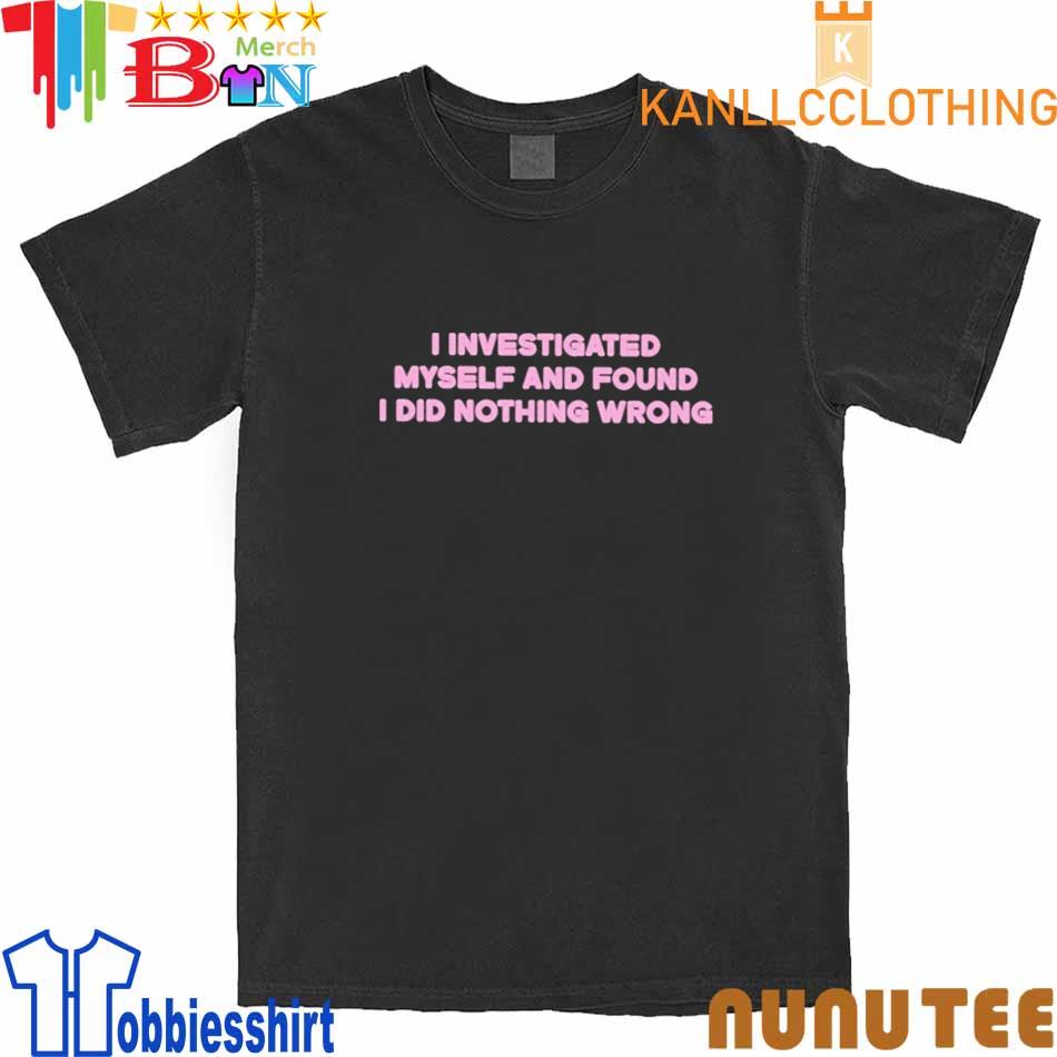 I Investigated Myself And Found I Did Nothing Wrong New Shirt