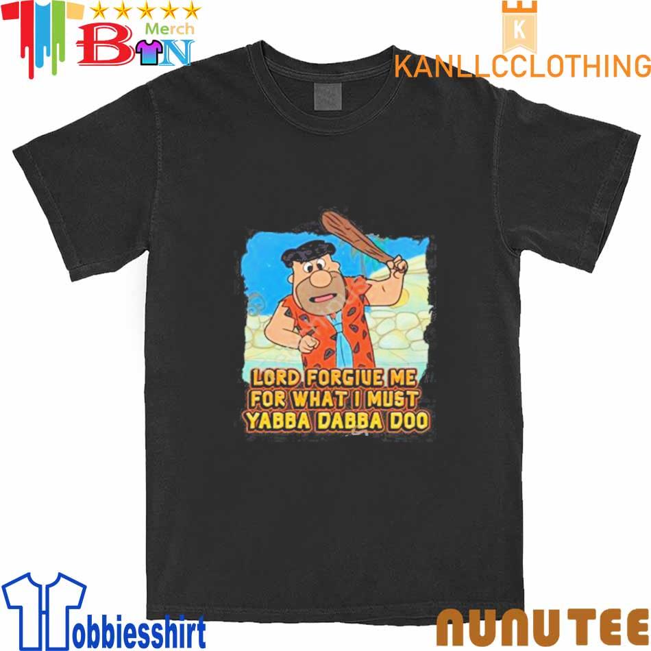 Lord Forgive Me For What I Must Yabba Dabba Doo shirt