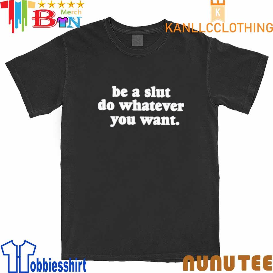 Top Be A Slut Do Whatever You Want shirt