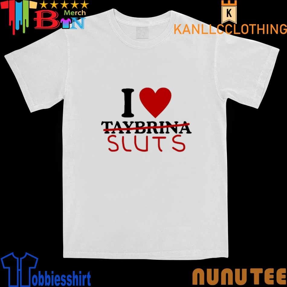 I Love Taybrina Sluts shirt