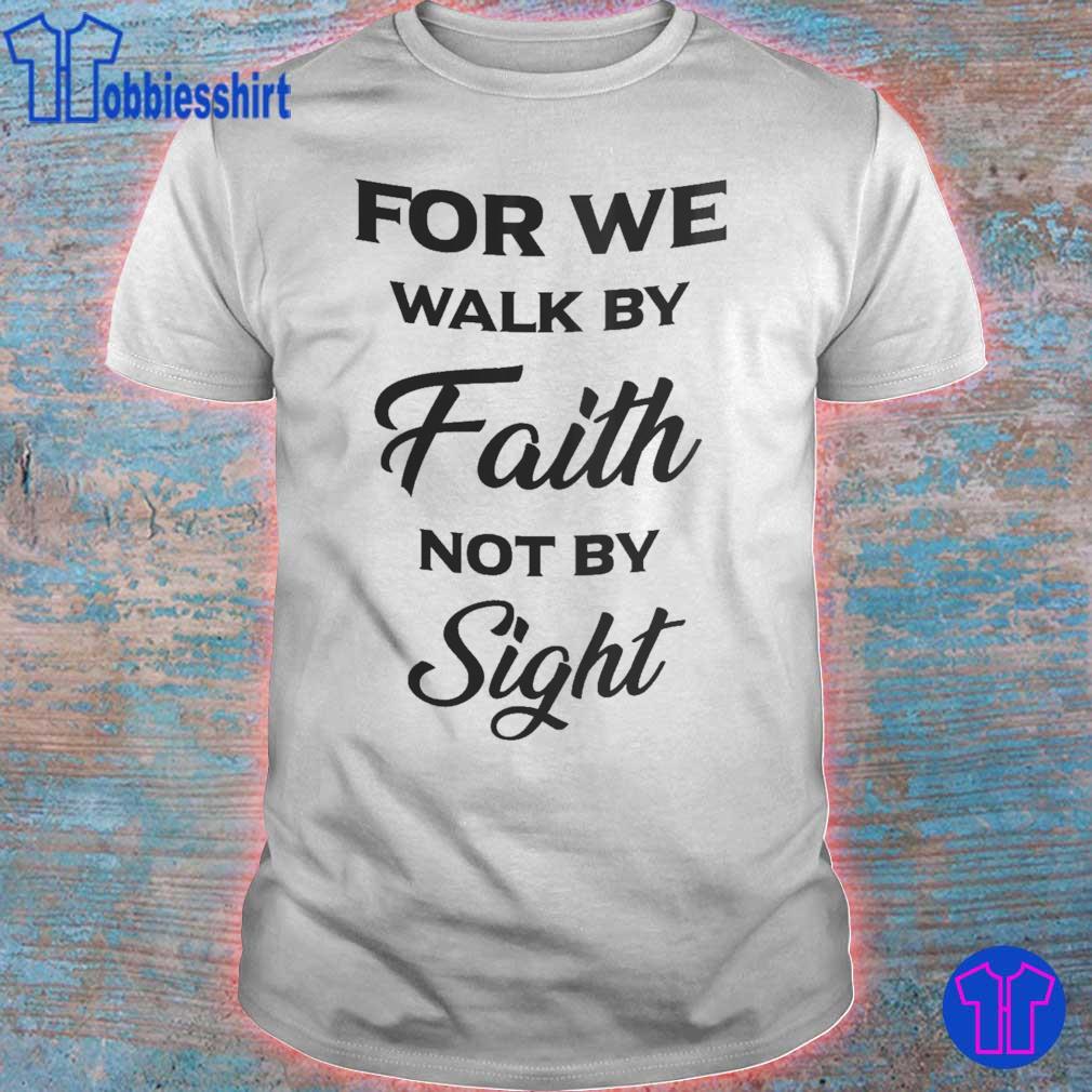 For we walk by Faith not by Sight shirt, hoodie, sweater, long sleeve ...